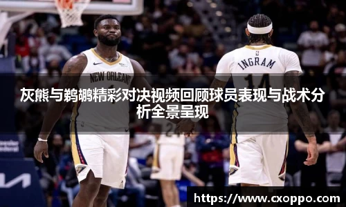 灰熊与鹈鹕精彩对决视频回顾球员表现与战术分析全景呈现