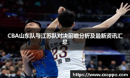 CBA山东队与江苏队对决前瞻分析及最新资讯汇总