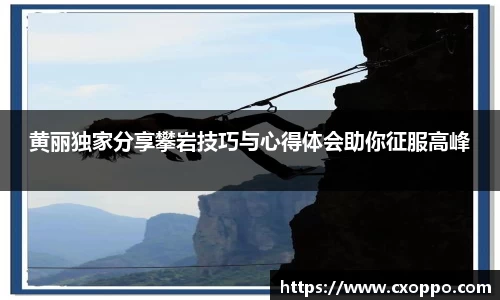 黄丽独家分享攀岩技巧与心得体会助你征服高峰
